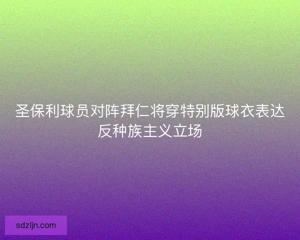 圣保利球员对阵拜仁将穿特别版球衣表达反种族主义立场 圣保利球员对阵拜仁将穿特别版球衣表达反种族主义立场